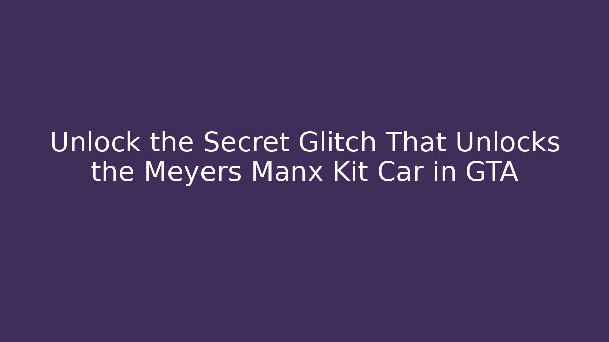 Unlock the Secret Glitch That Unlocks the Meyers Manx Kit Car in GTA