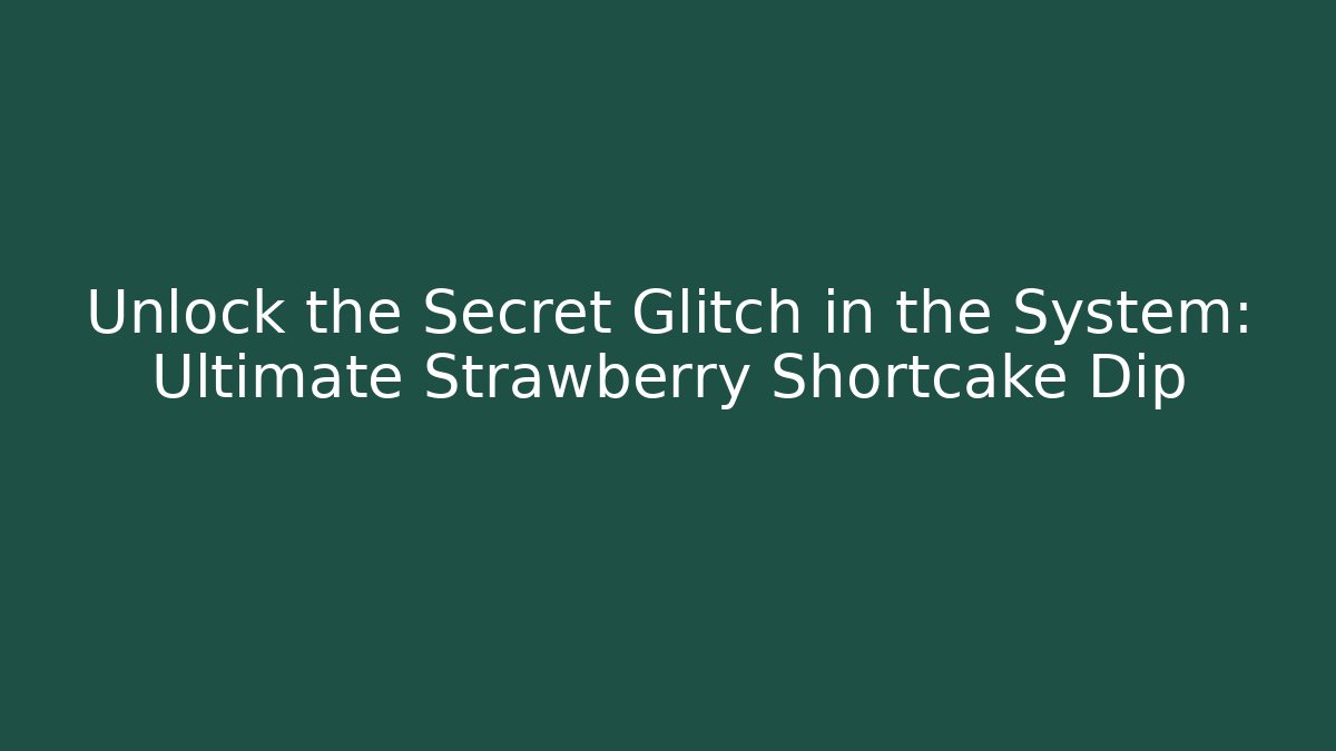 Unlock the Secret Glitch in the System: Ultimate Strawberry Shortcake Dip