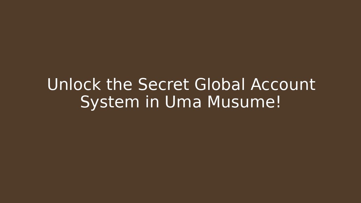 Unlock the Secret Global Account System in Uma Musume!