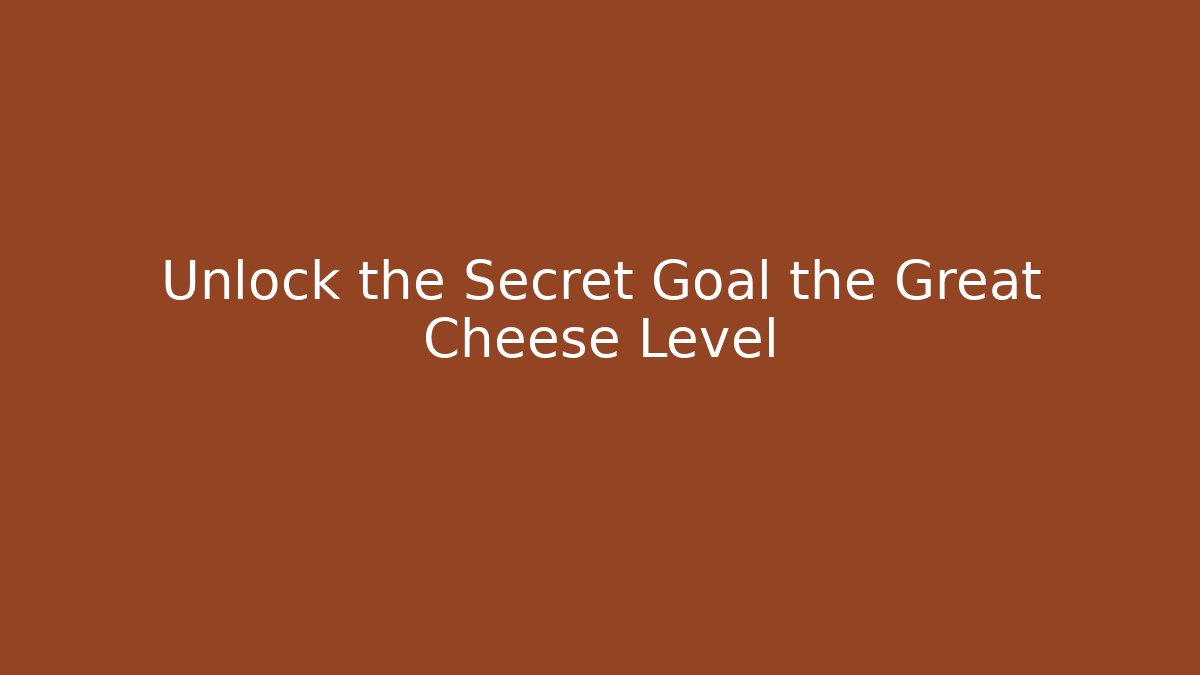 Unlock the Secret Goal the Great Cheese Level