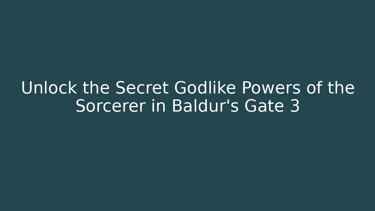 Unlock the Secret Godlike Powers of the Sorcerer in Baldur's Gate 3
