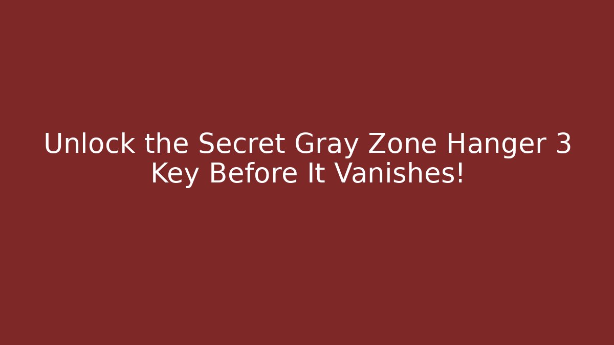 Unlock the Secret Gray Zone Hanger 3 Key Before It Vanishes!