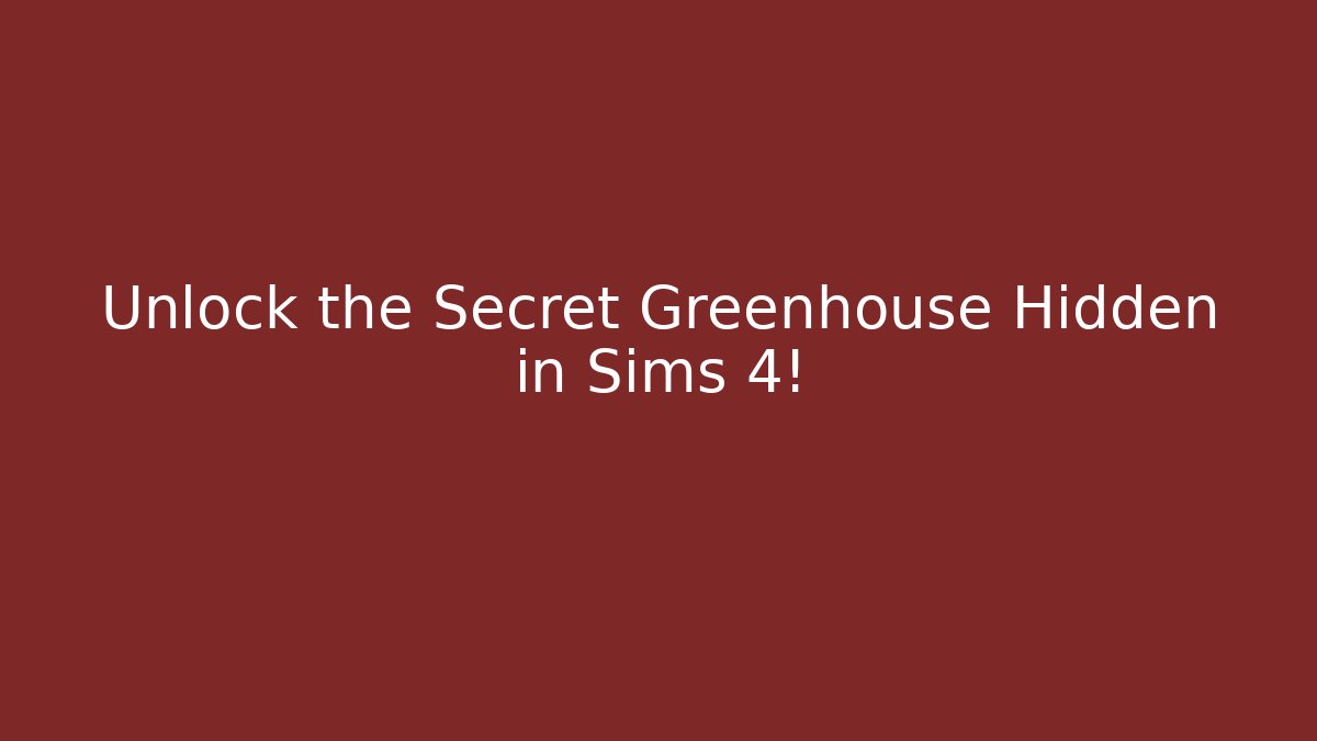Unlock the Secret Greenhouse Hidden in Sims 4!