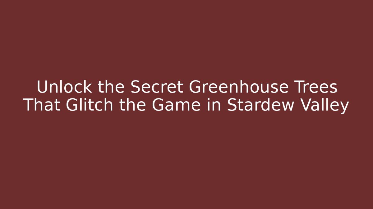 Unlock the Secret Greenhouse Trees That Glitch the Game in Stardew Valley