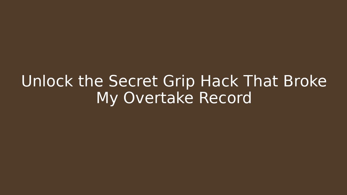 Unlock the Secret Grip Hack That Broke My Overtake Record