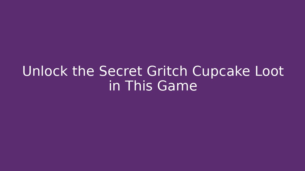 Unlock the Secret Gritch Cupcake Loot in This Game