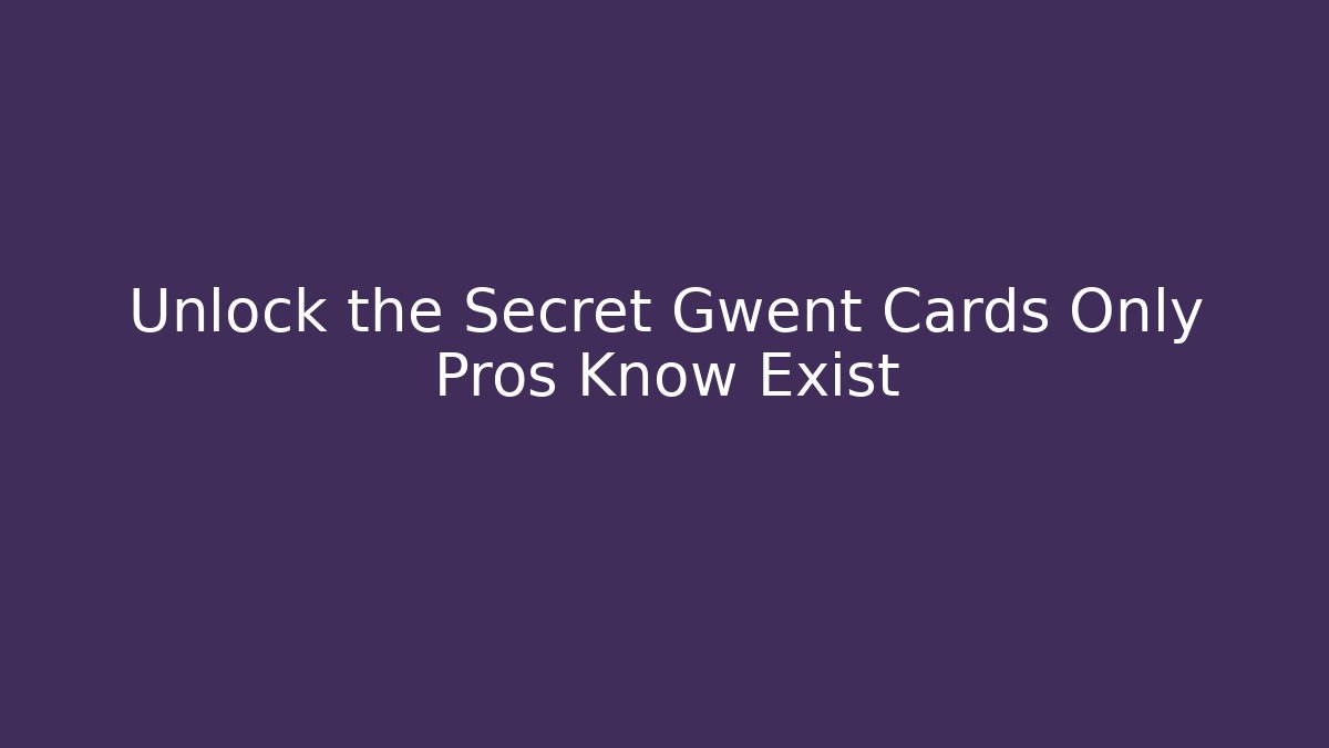 Unlock the Secret Gwent Cards Only Pros Know Exist