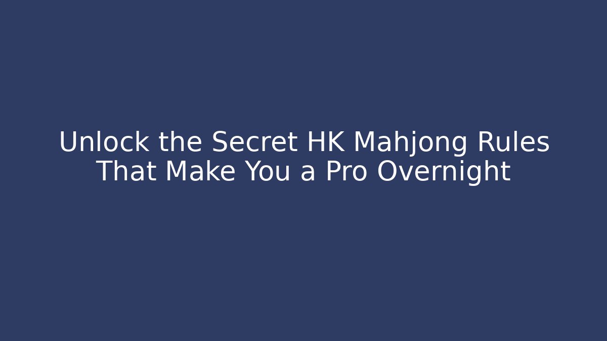 Unlock the Secret HK Mahjong Rules That Make You a Pro Overnight