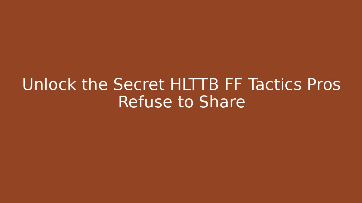Unlock the Secret HLTTB FF Tactics Pros Refuse to Share - Create More Assets