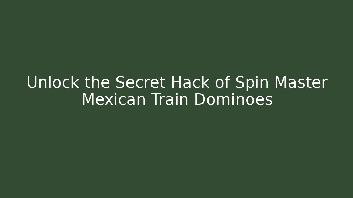 Unlock the Secret Hack of Spin Master Mexican Train Dominoes