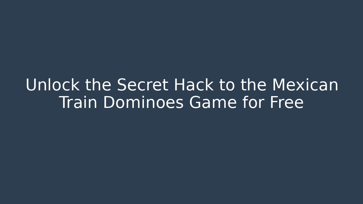 Unlock the Secret Hack to the Mexican Train Dominoes Game for Free