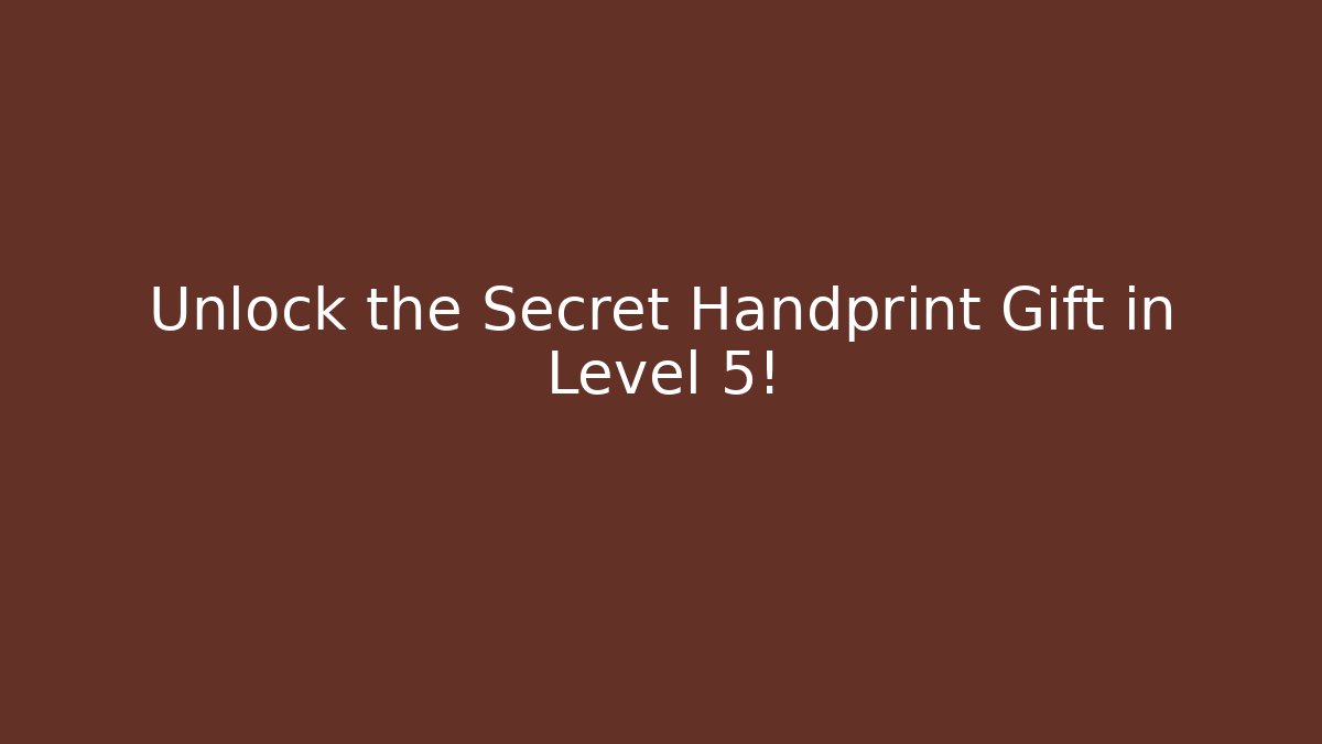 Unlock the Secret Handprint Gift in Level 5!
