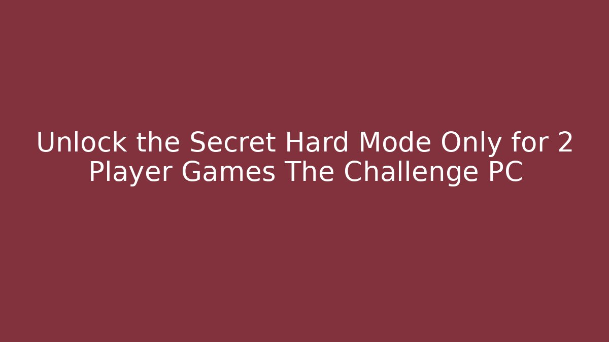 Unlock the Secret Hard Mode Only for 2 Player Games The Challenge PC