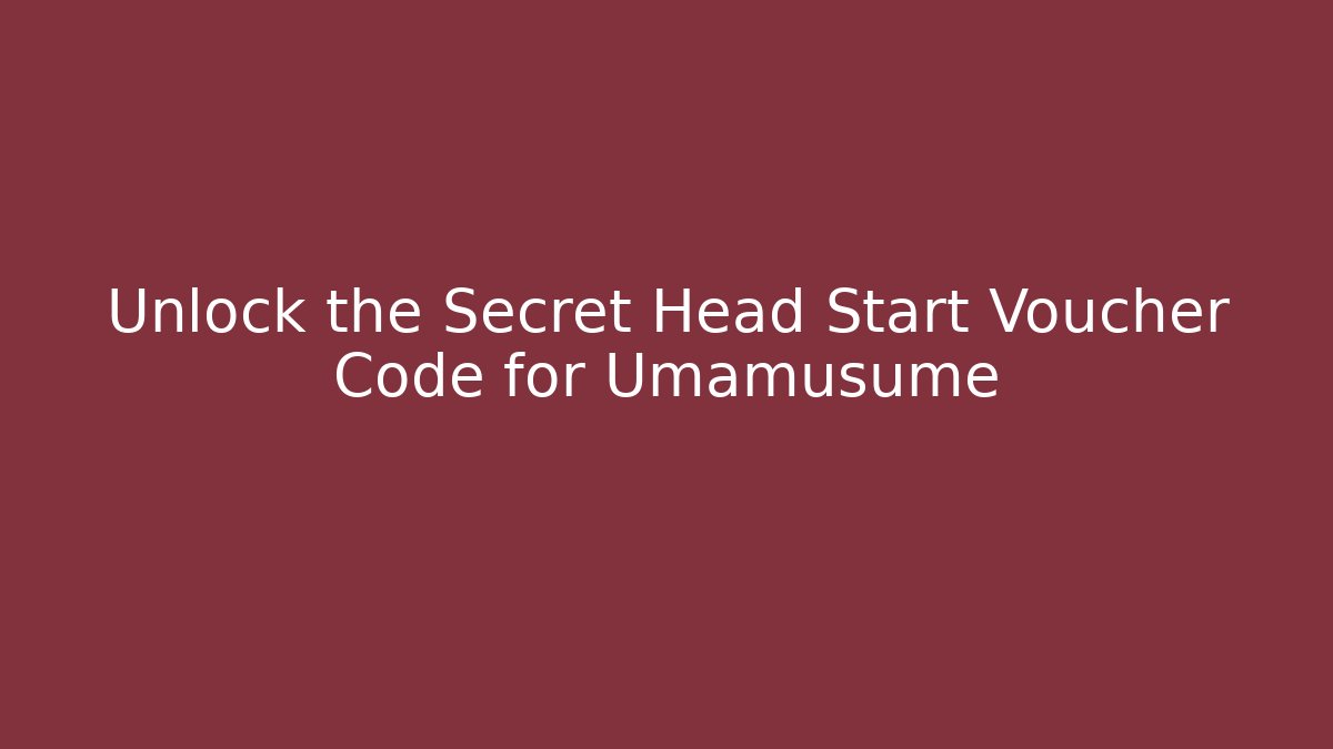 Unlock the Secret Head Start Voucher Code for Umamusume