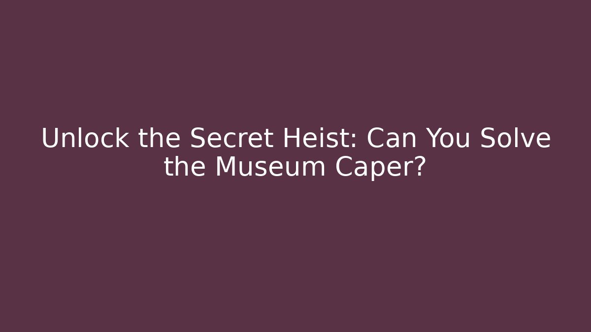 Unlock the Secret Heist: Can You Solve the Museum Caper?
