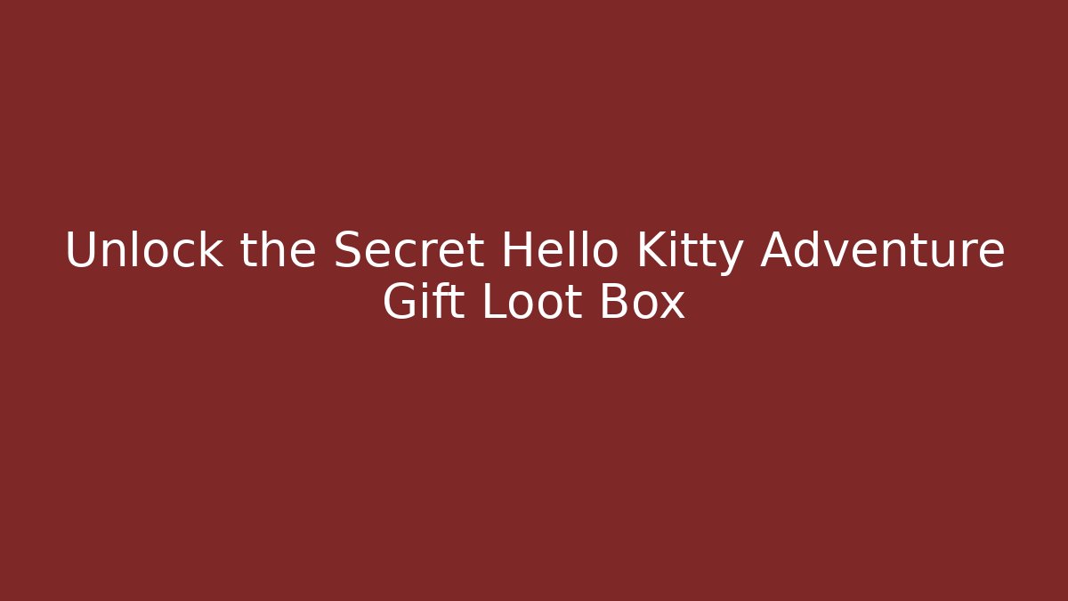 Unlock the Secret Hello Kitty Adventure Gift Loot Box