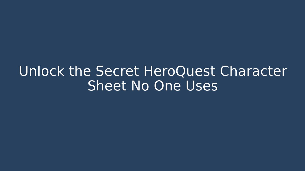 Unlock the Secret HeroQuest Character Sheet No One Uses