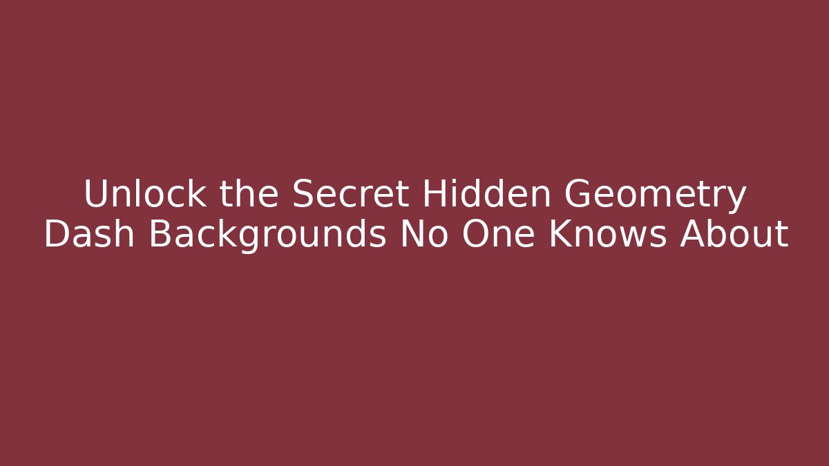 Unlock the Secret Hidden Geometry Dash Backgrounds No One Knows About