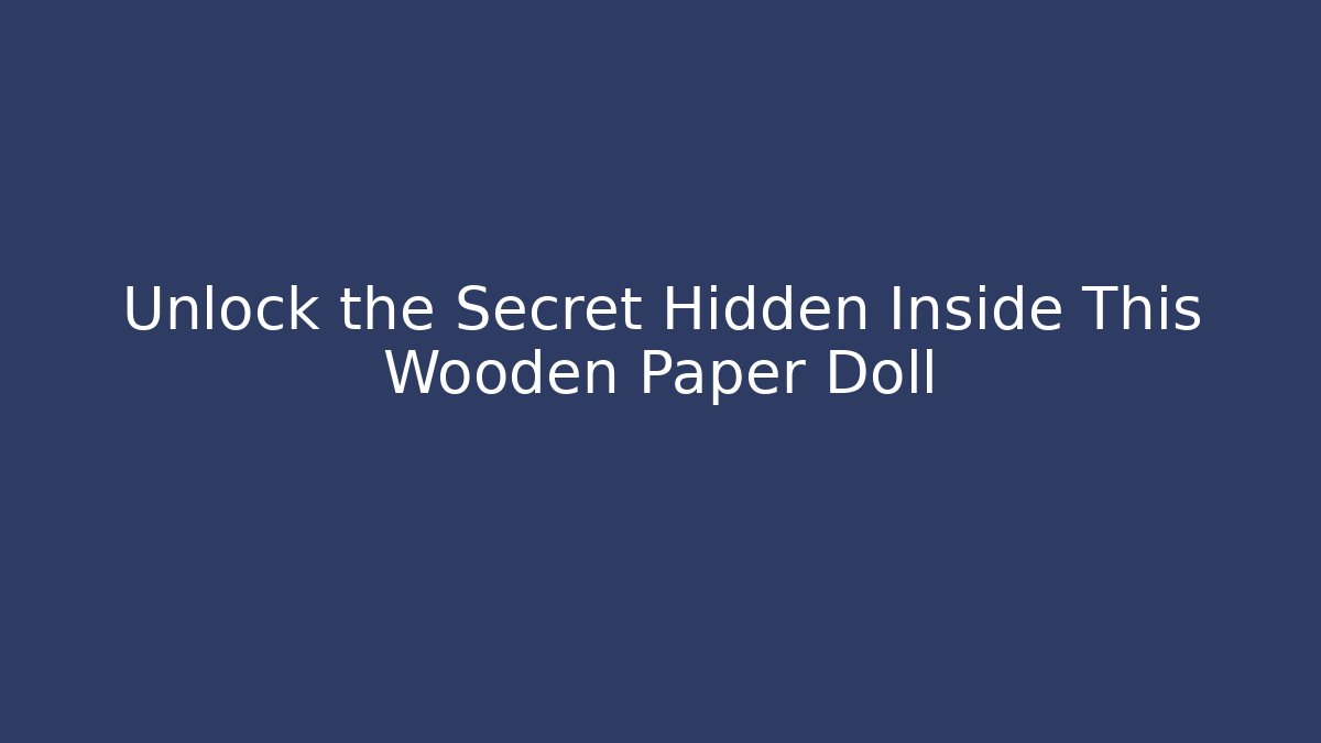 Unlock the Secret Hidden Inside This Wooden Paper Doll