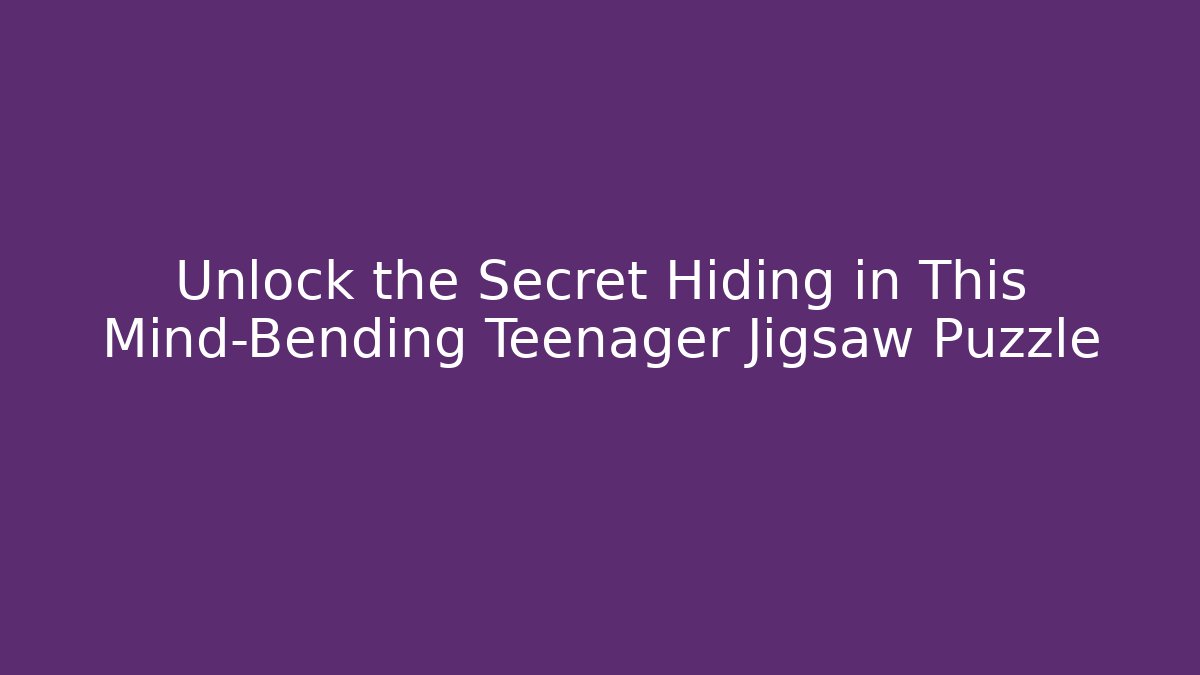 Unlock the Secret Hiding in This Mind-Bending Teenager Jigsaw Puzzle