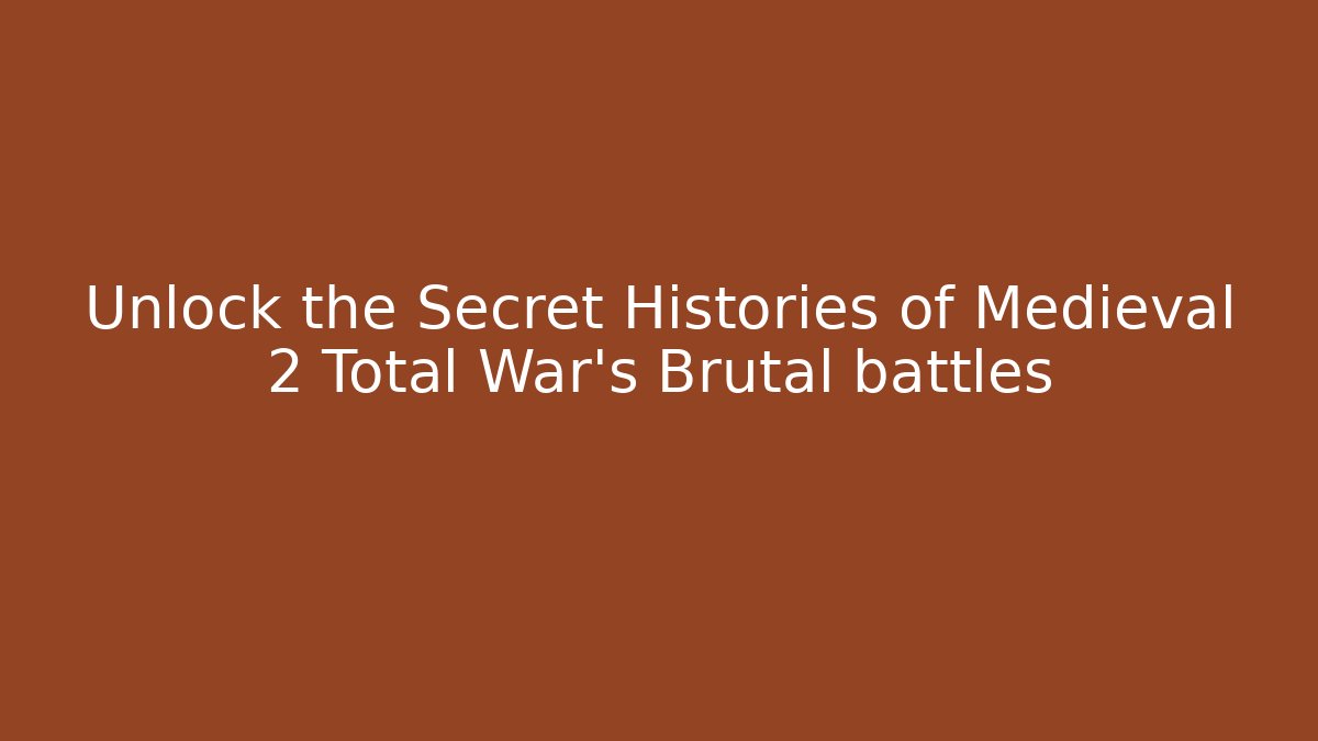 Unlock the Secret Histories of Medieval 2 Total War’s Brutal battles