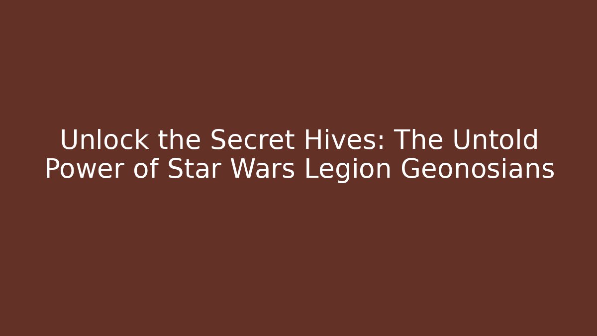 Unlock the Secret Hives: The Untold Power of Star Wars Legion Geonosians