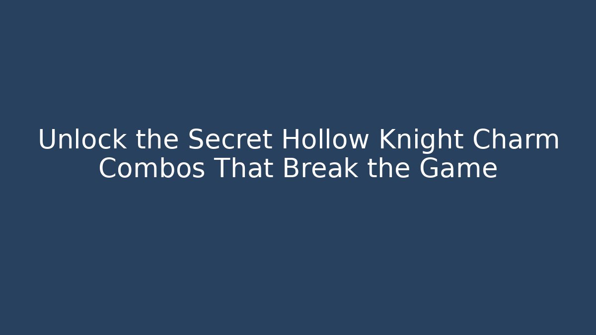 Unlock the Secret Hollow Knight Charm Combos That Break the Game