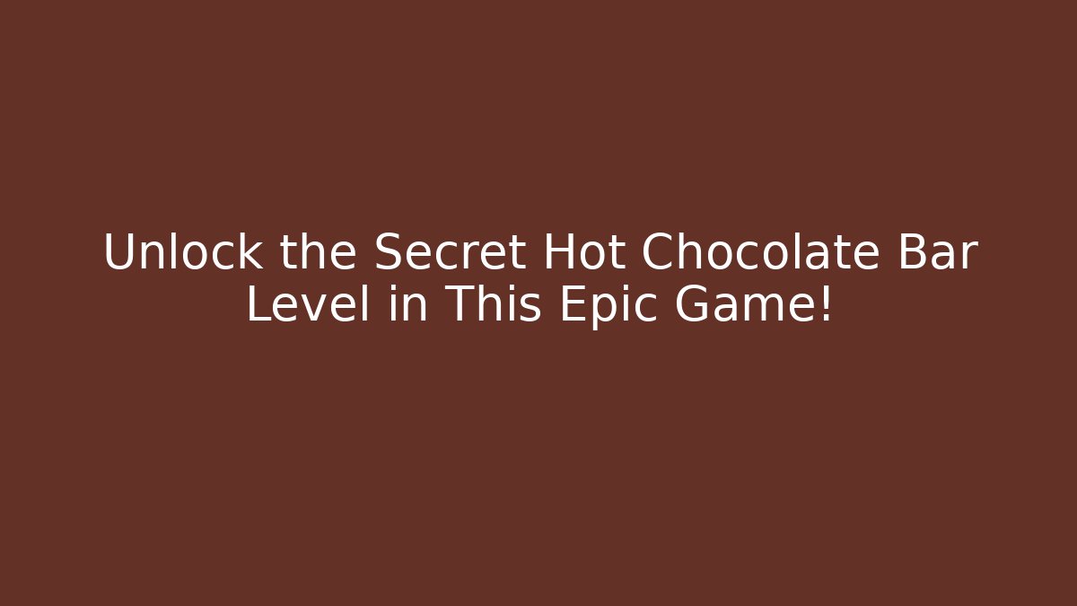 Unlock the Secret Hot Chocolate Bar Level in This Epic Game!