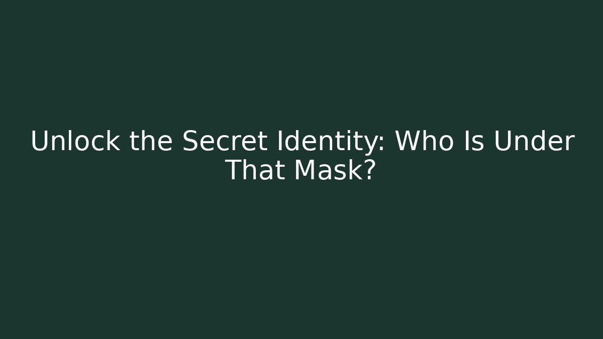 Unlock the Secret Identity: Who Is Under That Mask?