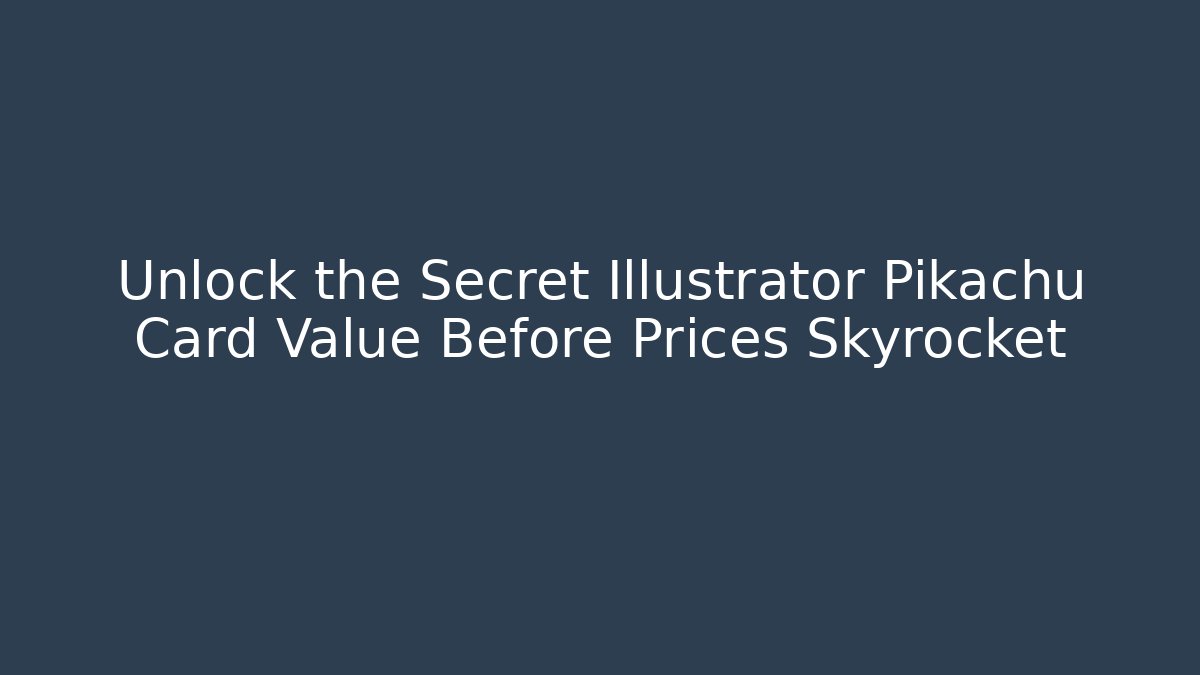 Unlock the Secret Illustrator Pikachu Card Value Before Prices Skyrocket