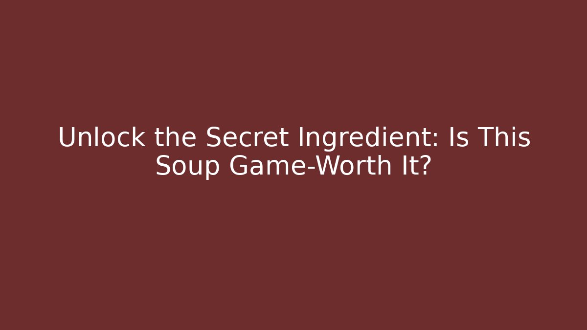Unlock the Secret Ingredient: Is This Soup Game-Worth It?