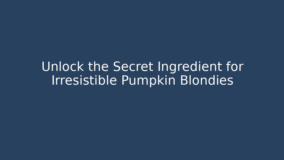 Unlock the Secret Ingredient for Irresistible Pumpkin Blondies