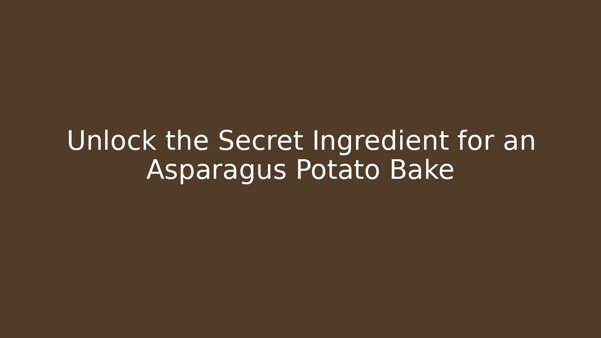 Unlock the Secret Ingredient for an Asparagus Potato Bake