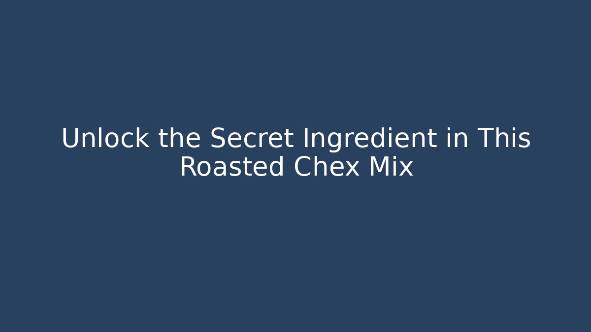 Unlock the Secret Ingredient in This Roasted Chex Mix