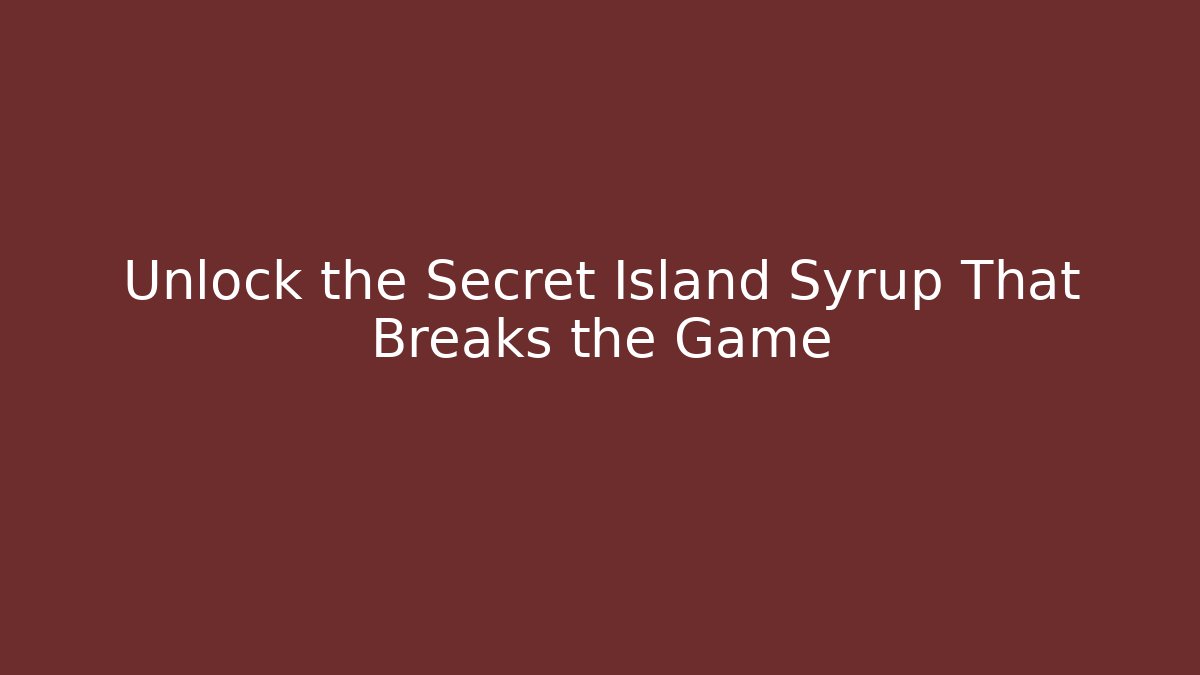 Unlock the Secret Island Syrup That Breaks the Game