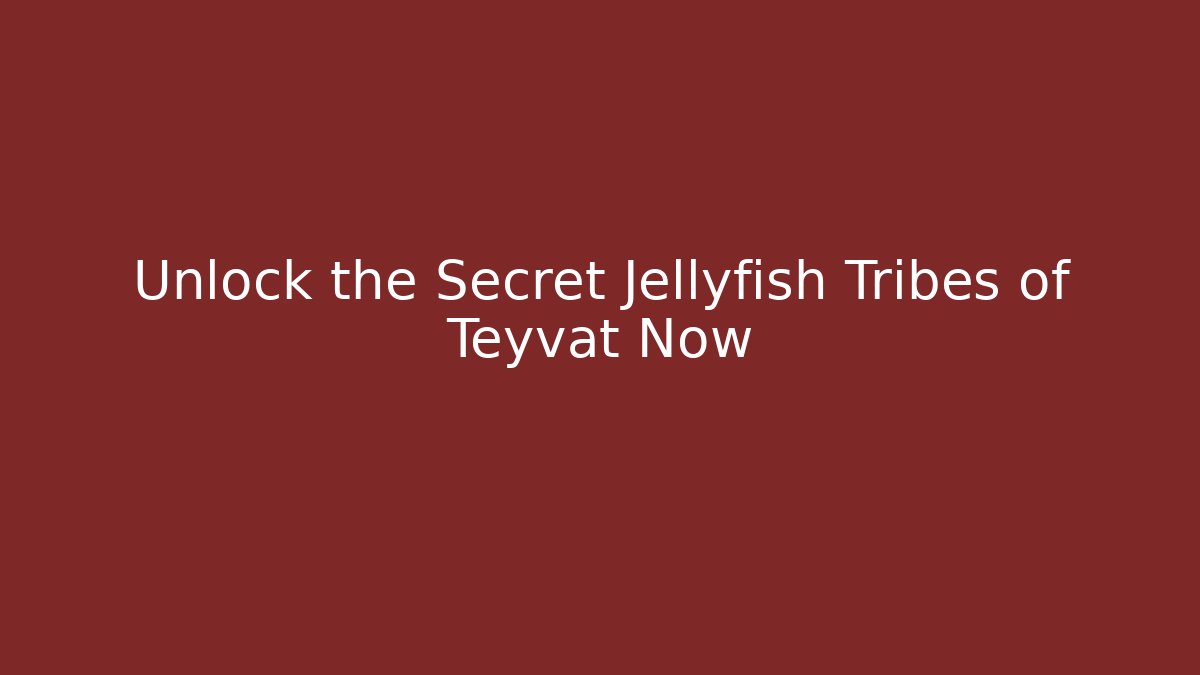 Unlock the Secret Jellyfish Tribes of Teyvat Now