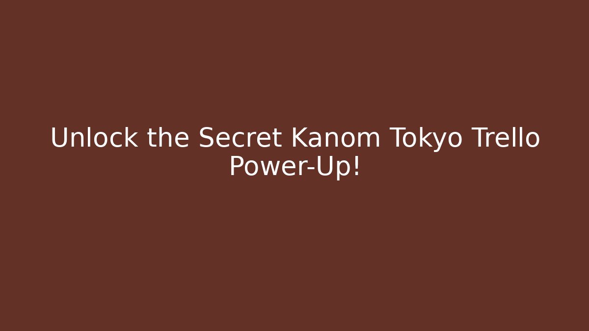 Unlock the Secret Kanom Tokyo Trello Power-Up!