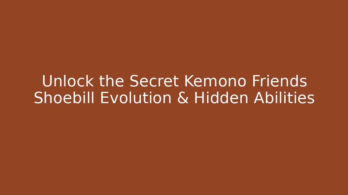 Unlock the Secret Kemono Friends Shoebill Evolution & Hidden Abilities