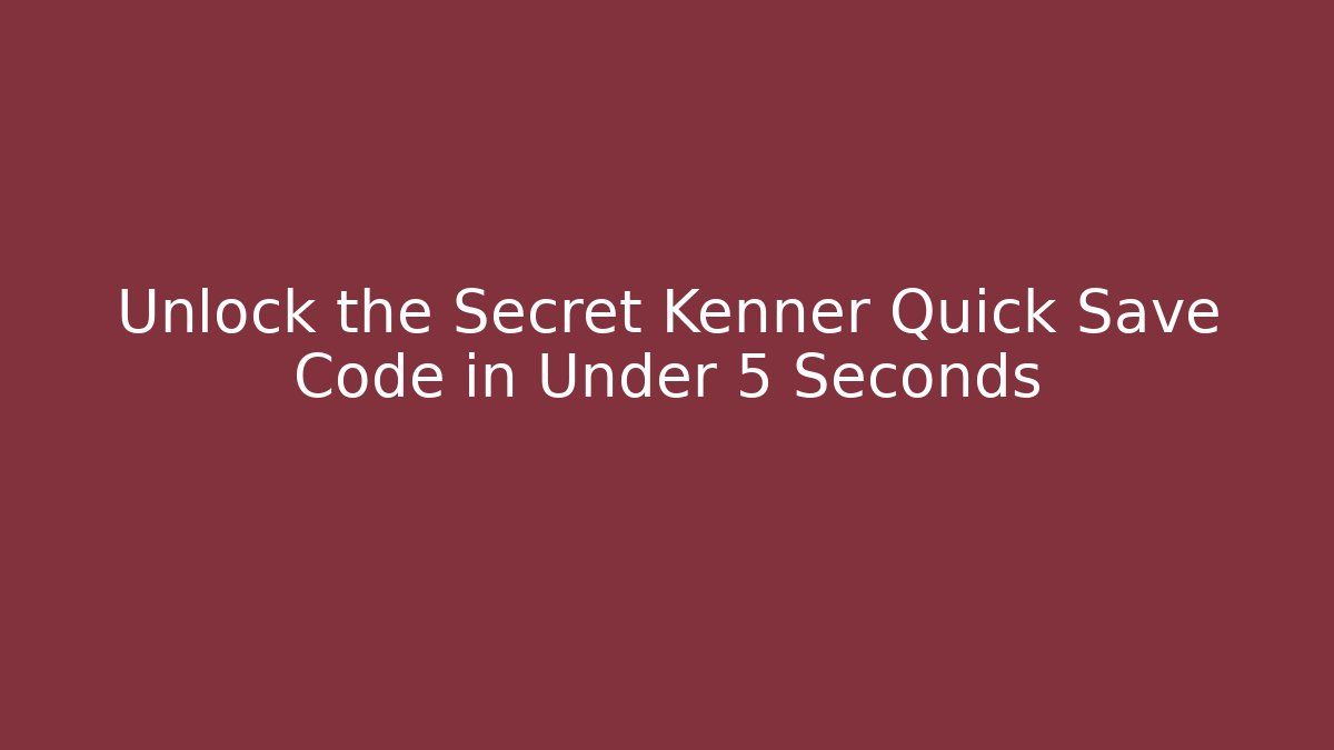 Unlock the Secret Kenner Quick Save Code in Under 5 Seconds