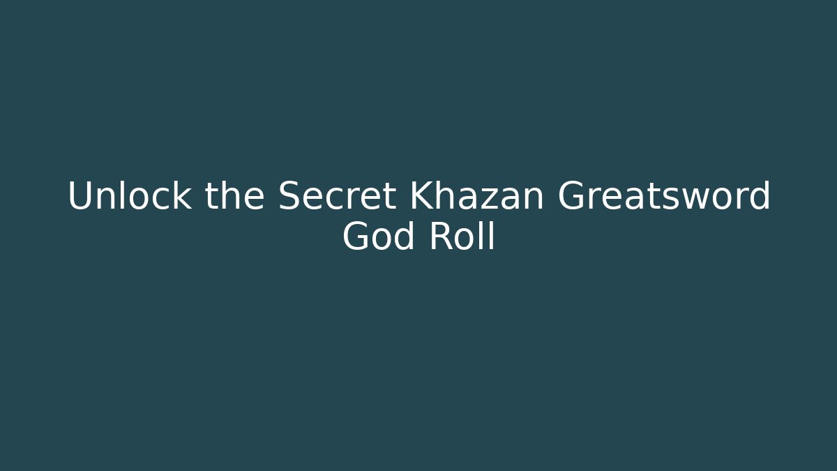 Unlock the Secret Khazan Greatsword God Roll