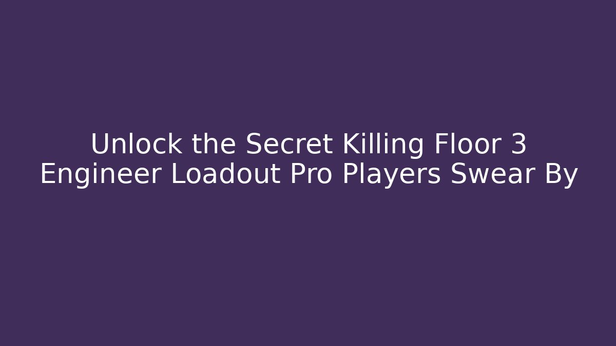 Unlock the Secret Killing Floor 3 Engineer Loadout Pro Players Swear By