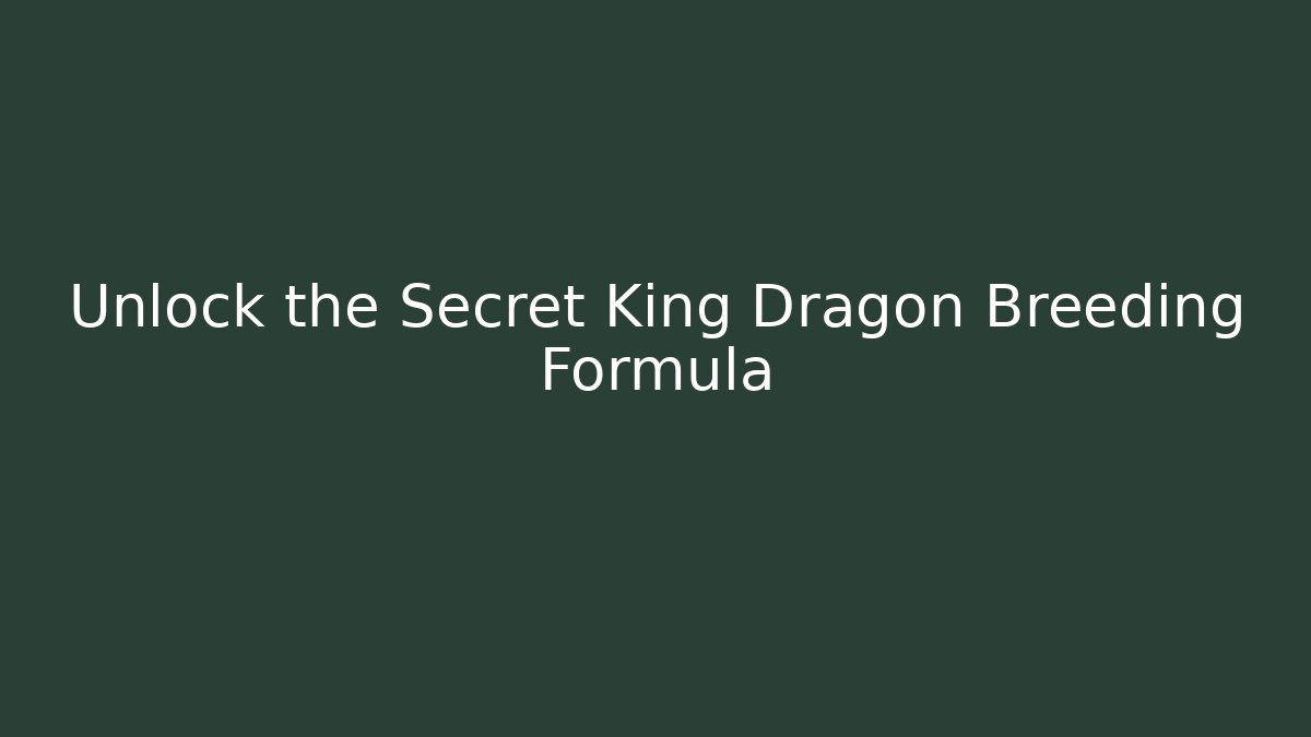 Unlock the Secret King Dragon Breeding Formula