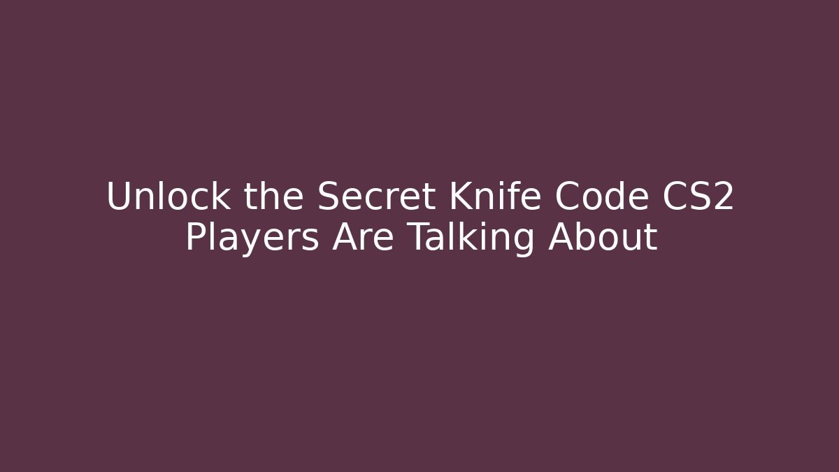 Unlock the Secret Knife Code CS2 Players Are Talking About