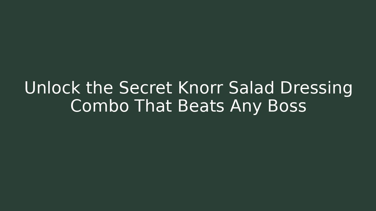 Unlock the Secret Knorr Salad Dressing Combo That Beats Any Boss