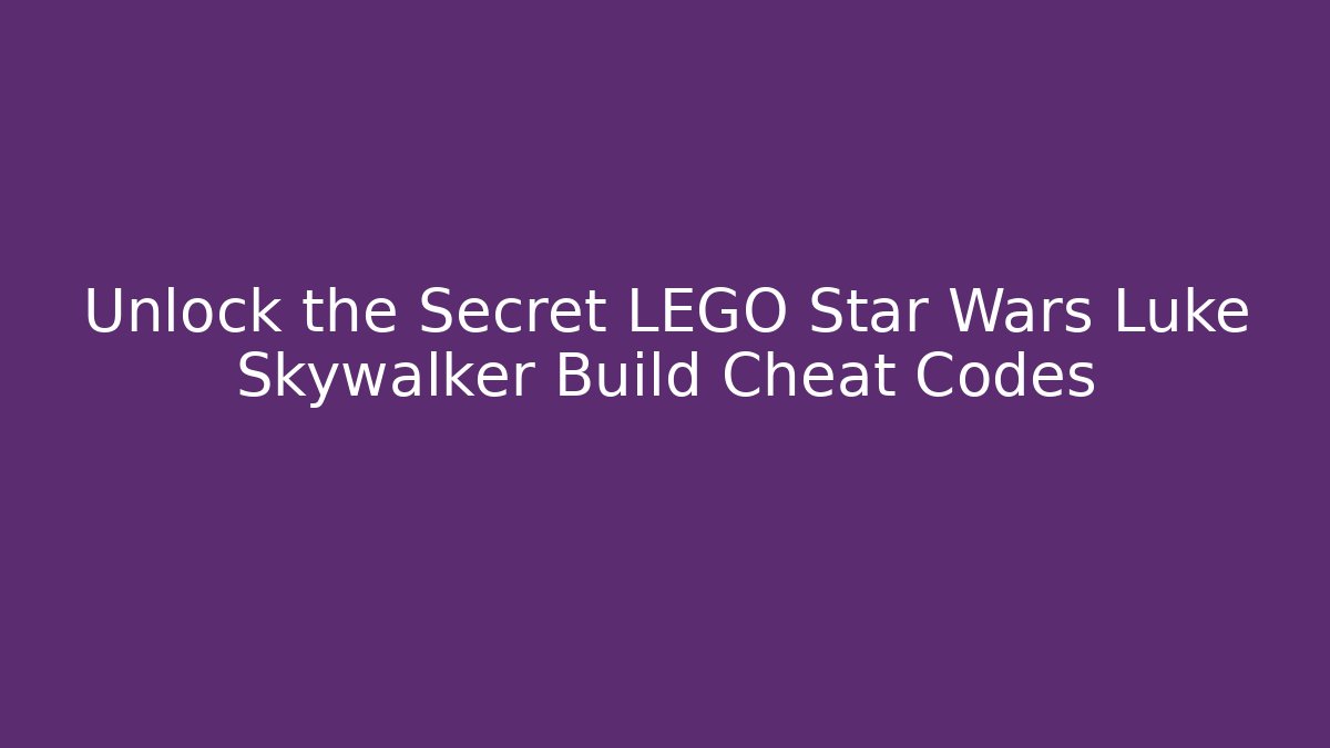 Unlock the Secret LEGO Star Wars Luke Skywalker Build Cheat Codes