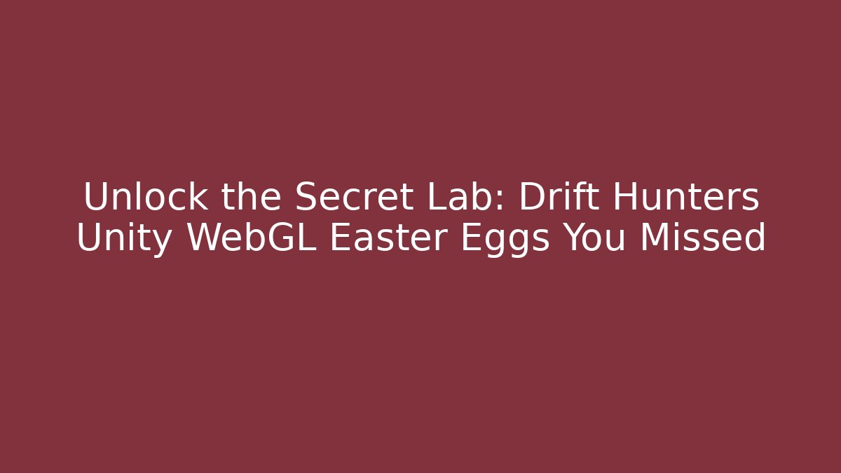 Unlock the Secret Lab: Drift Hunters Unity WebGL Easter Eggs You Missed