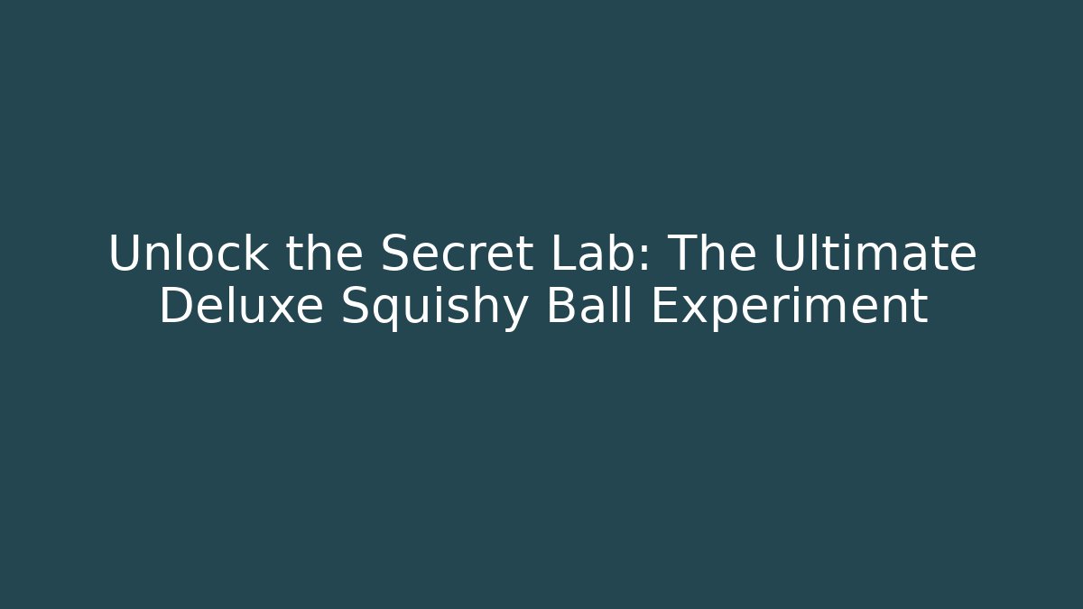 Unlock the Secret Lab: The Ultimate Deluxe Squishy Ball Experiment