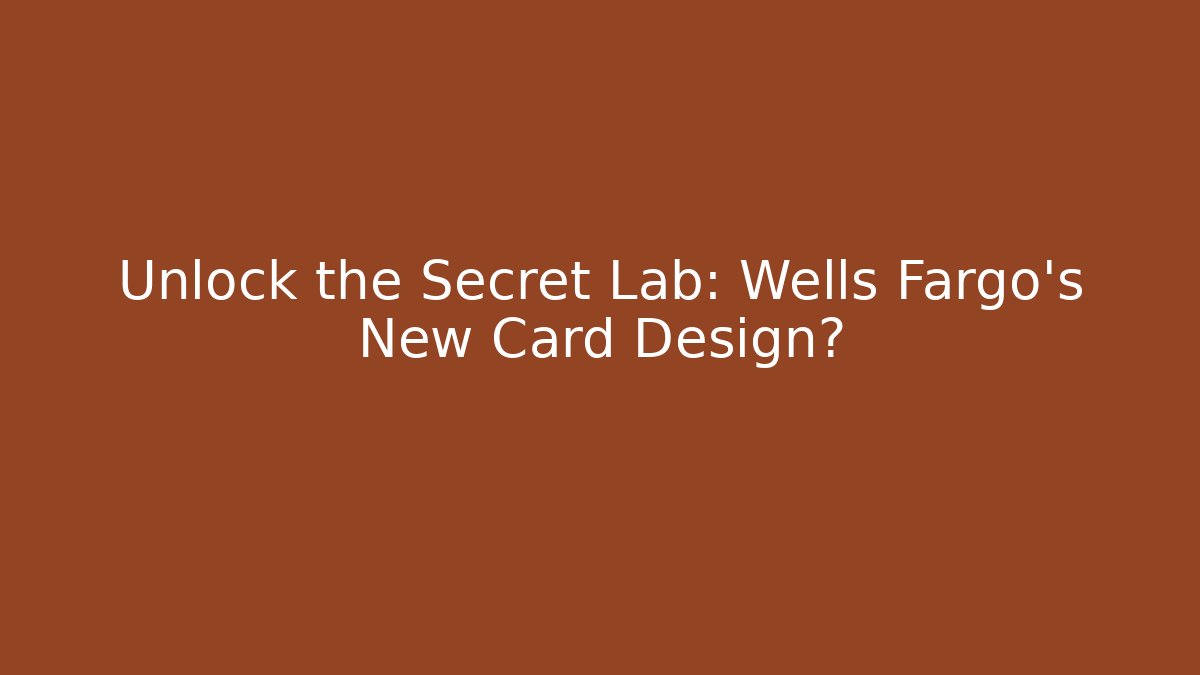 Unlock the Secret Lab: Wells Fargo's New Card Design?