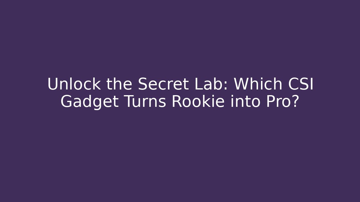 Unlock the Secret Lab: Which CSI Gadget Turns Rookie into Pro?