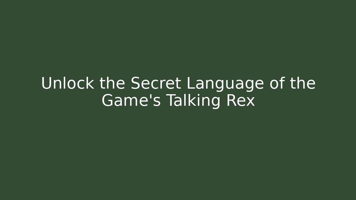 Unlock the Secret Language of the Game's Talking Rex
